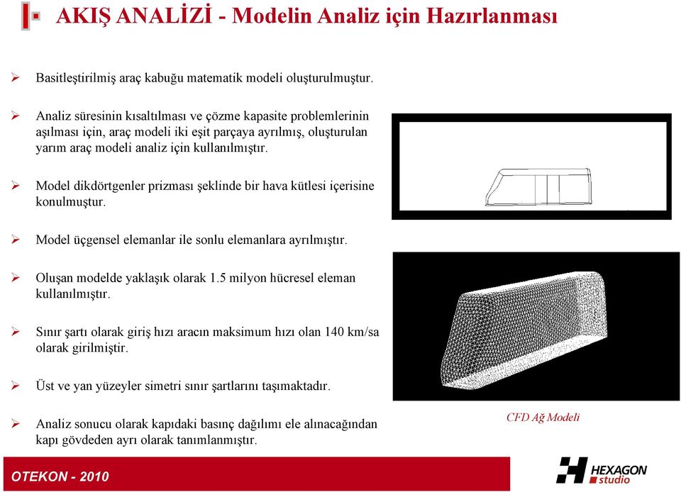 Model dikdörtgenler prizması şeklinde bir hava kütlesi içerisine konulmuştur. Model üçgensel elemanlar ile sonlu elemanlara ayrılmıştır. Oluşan modelde yaklaşık olarak 1.