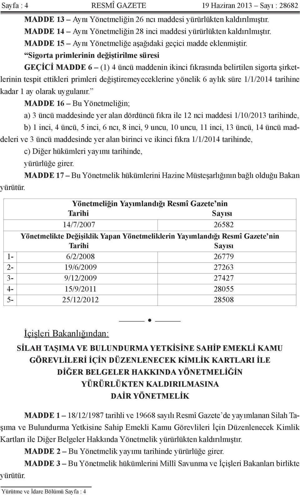 Sigorta primlerinin değiştirilme süresi GEÇİCİ MADDE 6 (1) 4 üncü maddenin ikinci fıkrasında belirtilen sigorta şirketlerinin tespit ettikleri primleri değiştiremeyeceklerine yönelik 6 aylık süre