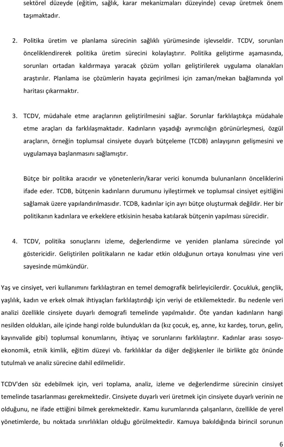 Politika geliştirme aşamasında, sorunları ortadan kaldırmaya yaracak çözüm yolları geliştirilerek uygulama olanakları araştırılır.