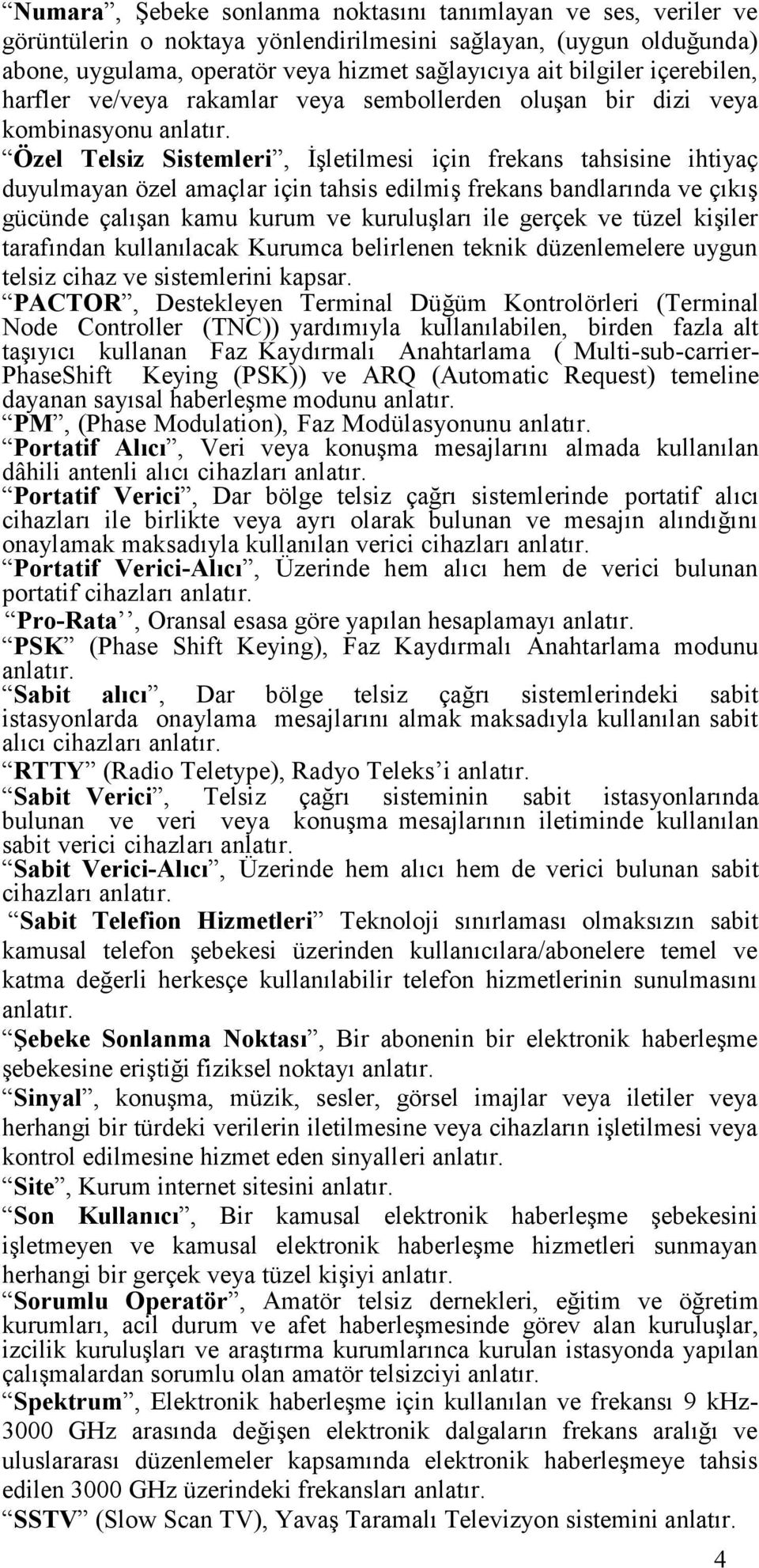 Özel Telsiz Sistemleri, İşletilmesi için frekans tahsisine ihtiyaç duyulmayan özel amaçlar için tahsis edilmiş frekans bandlarında ve çıkış gücünde çalışan kamu kurum ve kuruluşları ile gerçek ve