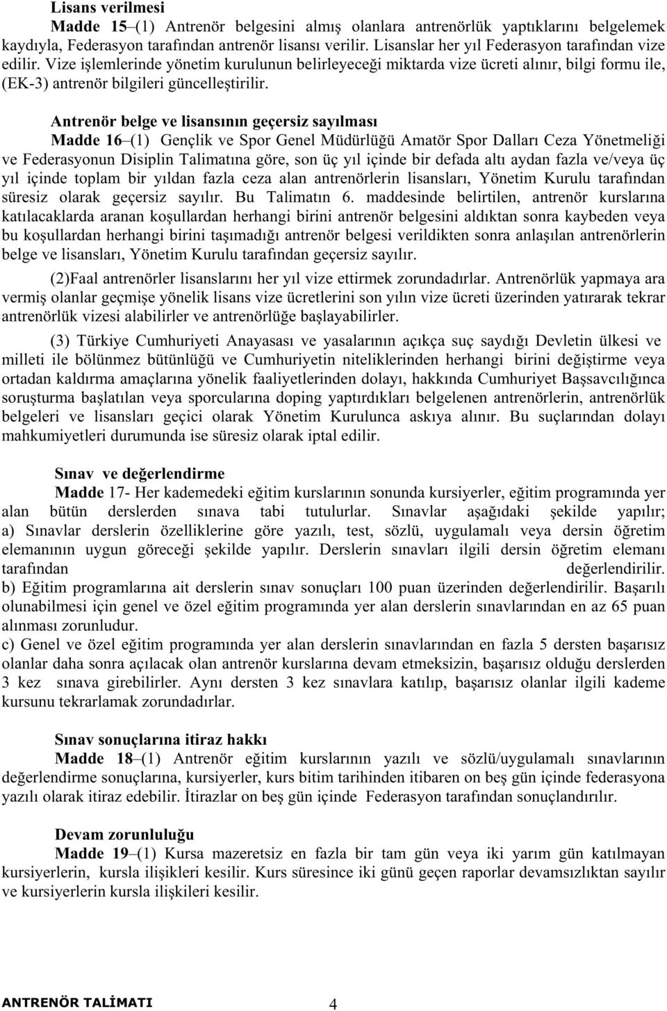 Antrenör belge ve lisansının geçersiz sayılması Madde 16 (1) Gençlik ve Spor Genel Müdürlü ü Amatör Spor Dalları Ceza Yönetmeli i ve Federasyonun Disiplin Talimatına göre, son üç yıl içinde bir