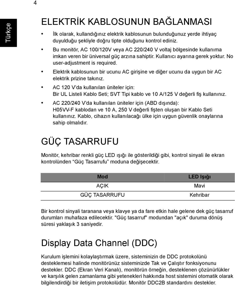 Elektrik kablosunun bir ucunu AC girişine ve diğer ucunu da uygun bir AC elektrik prizine takınız.