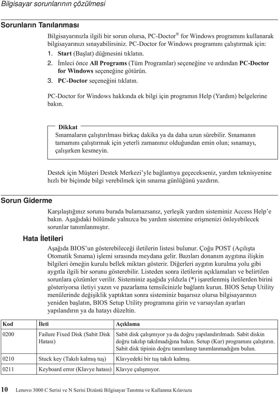 3. PC-Doctor seçeneğini tıklatın. PC-Doctor for Windows hakkında ek bilgi için programın Help (Yardım) belgelerine bakın. Dikkat Sınamaların çalıştırılması birkaç dakika ya da daha uzun sürebilir.