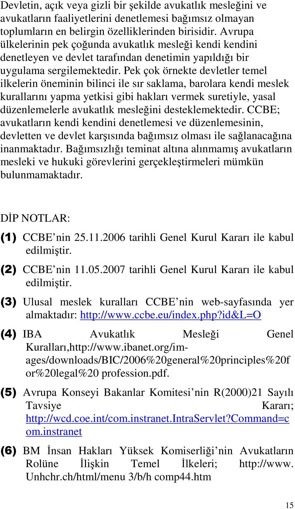 Pek çok örnekte devletler temel ilkelerin öneminin bilinci ile sır saklama, barolara kendi meslek kurallarını yapma yetkisi gibi hakları vermek suretiyle, yasal düzenlemelerle avukatlık mesleğini