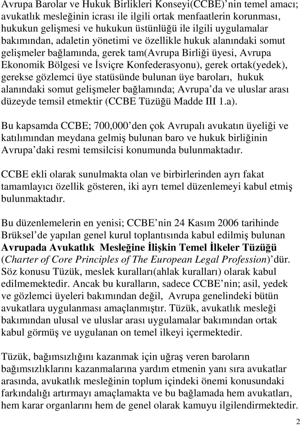 gerekse gözlemci üye statüsünde bulunan üye baroları, hukuk alanındaki somut gelişmeler bağlamında; Avrupa da ve uluslar arası düzeyde temsil etmektir (CCBE Tüzüğü Madde III 1.a).