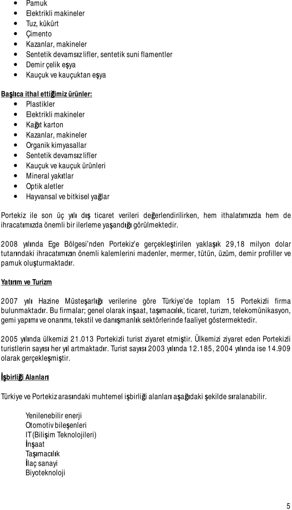 Portekiz ile son üç yılı dış ticaret verileri değerlendirilirken, hem ithalatımızda hem de ihracatımızda önemli bir ilerleme yaşandığı görülmektedir.