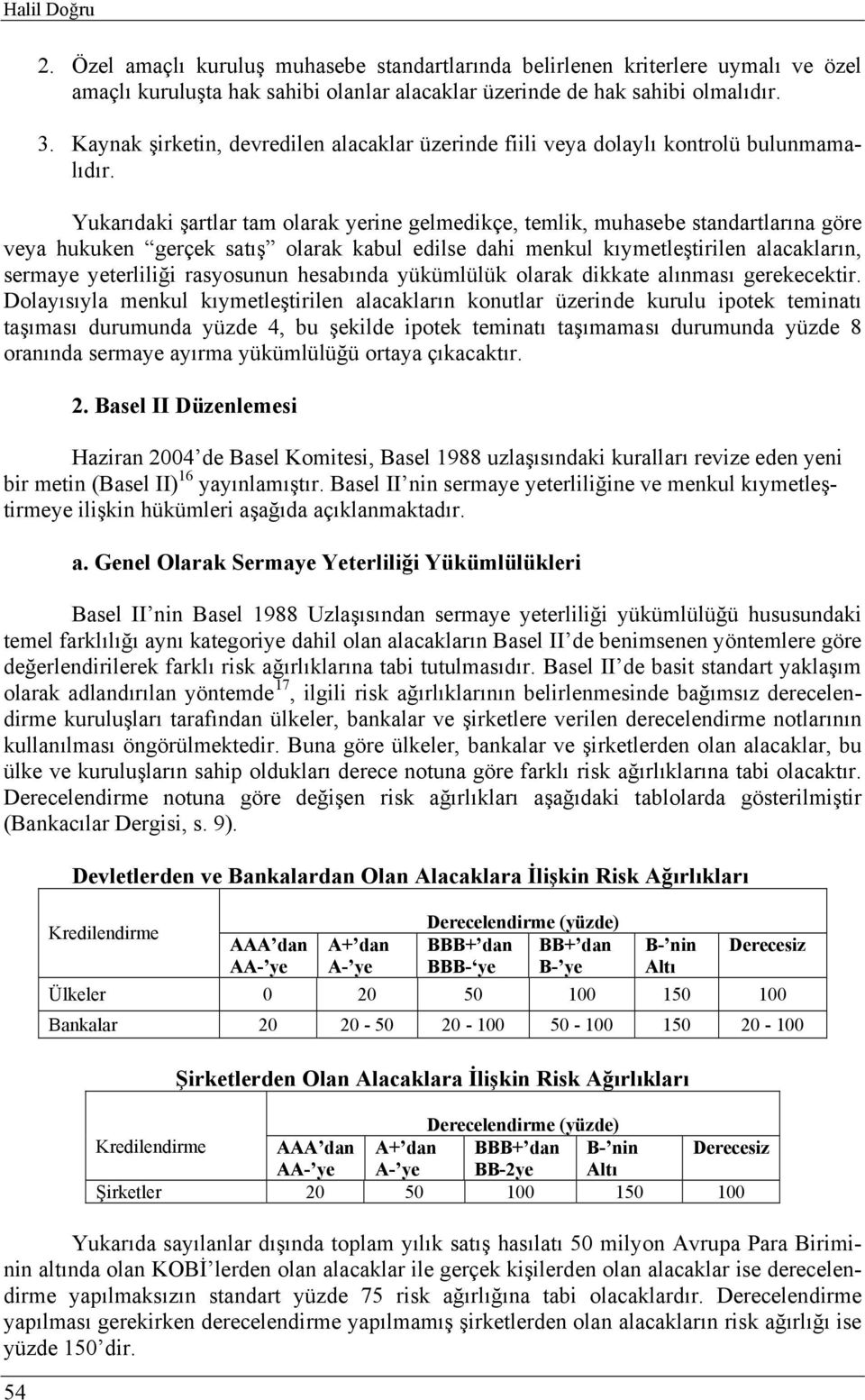 Yukarıdaki şartlar tam olarak yerine gelmedikçe, temlik, muhasebe standartlarına göre veya hukuken gerçek satış olarak kabul edilse dahi menkul kıymetleştirilen alacakların, sermaye yeterliliği