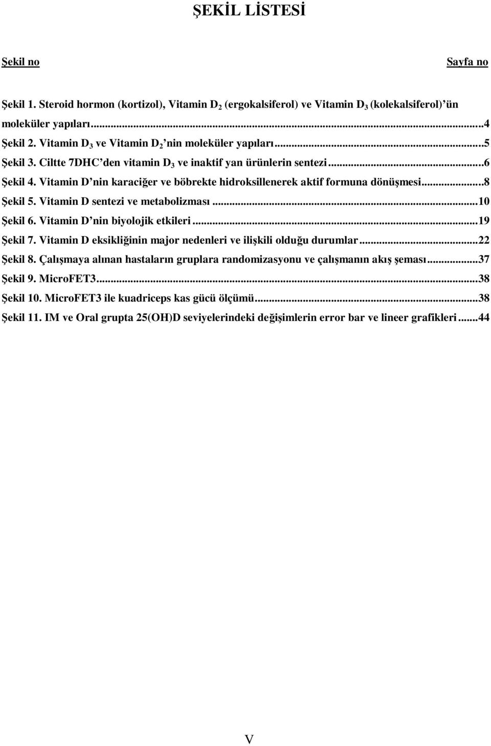 Vitamin D nin karaciğer ve böbrekte hidroksillenerek aktif formuna dönüşmesi...8 Şekil 5. Vitamin D sentezi ve metabolizması... 10 Şekil 6. Vitamin D nin biyolojik etkileri... 19 Şekil 7.