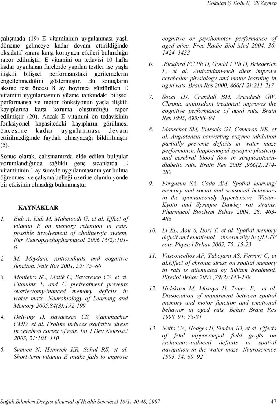 Bu sonuçların aksine test öncesi 8 ay boyunca sürdürülen E vitamini uygulamasının yüzme tankındaki bilişsel performansa ve motor fonksiyonun yaşla ilişkili kayıplarına karşı koruma oluşturduğu rapor