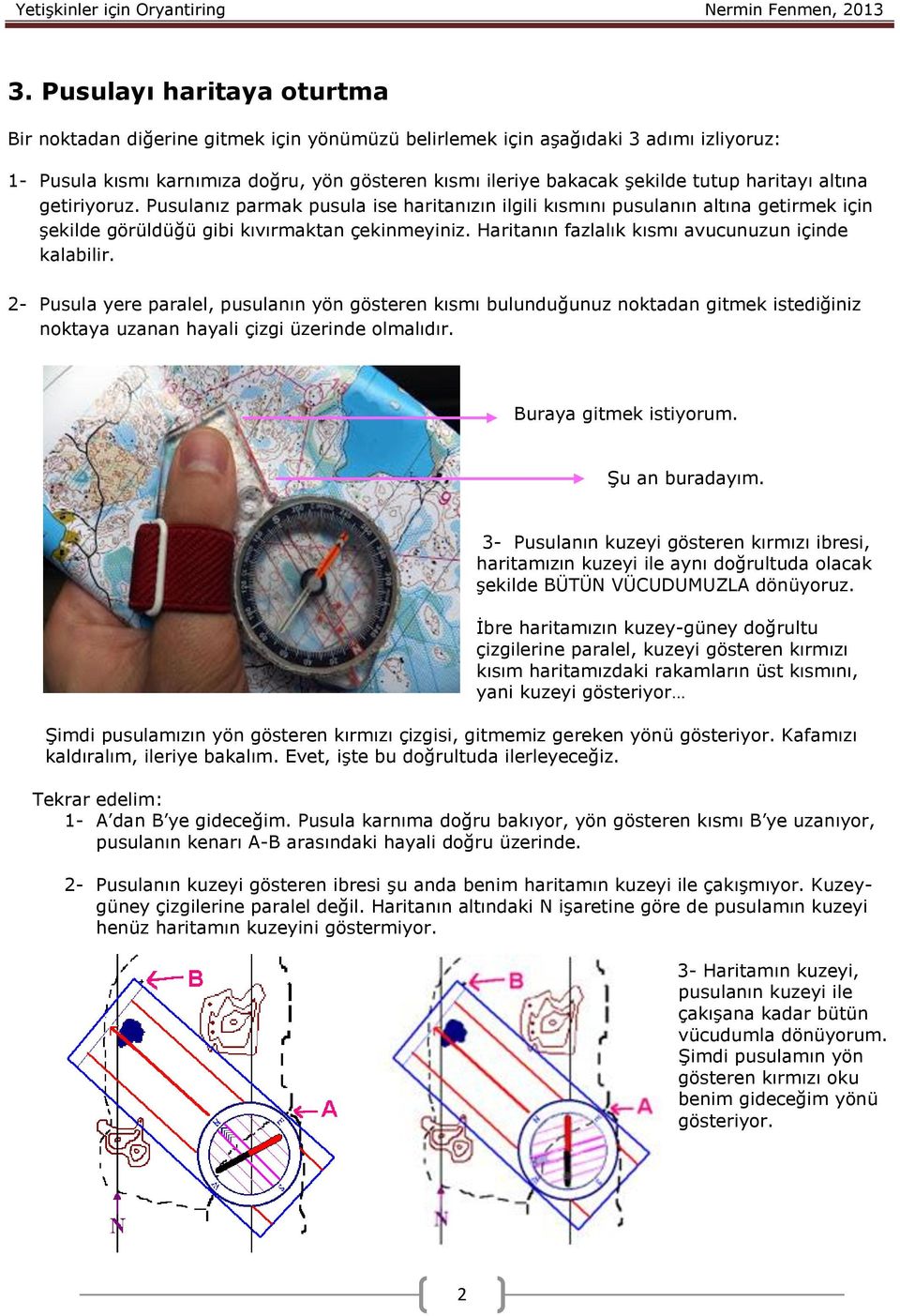 Haritanın fazlalık kısmı avucunuzun içinde kalabilir. 2- Pusula yere paralel, pusulanın yön gösteren kısmı bulunduğunuz noktadan gitmek istediğiniz noktaya uzanan hayali çizgi üzerinde olmalıdır.