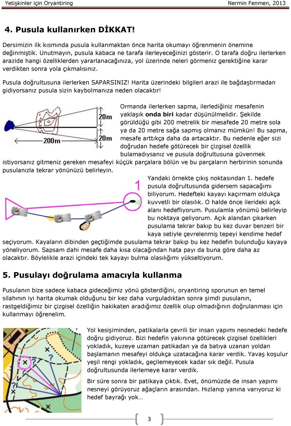 Harita üzerindeki bilgileri arazi ile bağdaştırmadan gidiyorsanız pusula sizin kaybolmanıza neden olacaktır! Ormanda ilerlerken sapma, ilerlediğiniz mesafenin yaklaşık onda biri kadar düşünülmelidir.