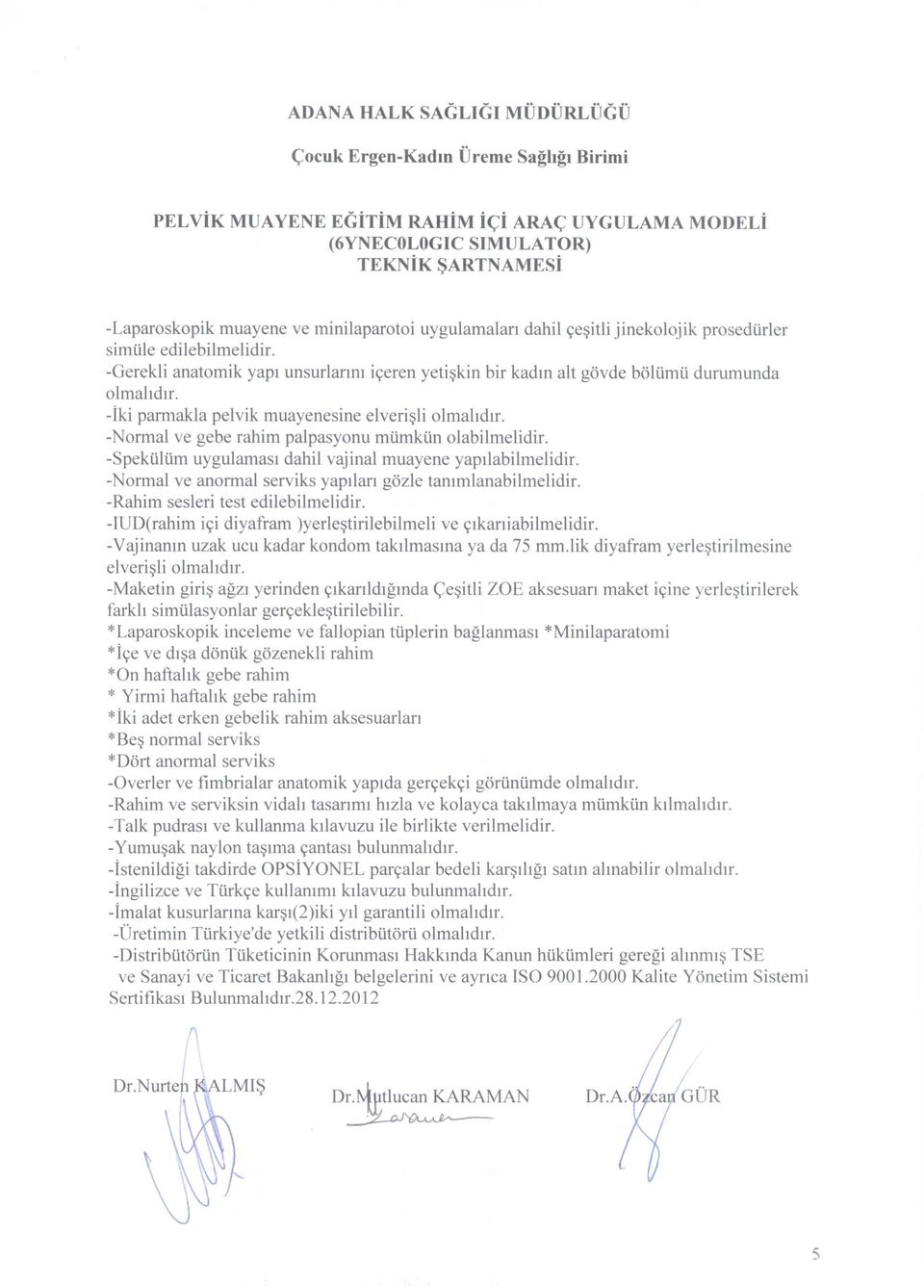 -Normal ve gebe rahim palpasyonu mtimktin olabilmelidir. -Spektiltim uygulamasl dahil vajinal muayene yapilabilmelidir. -Normal ve anormal serviks yapilan g6zle tammlanabilmelidir.