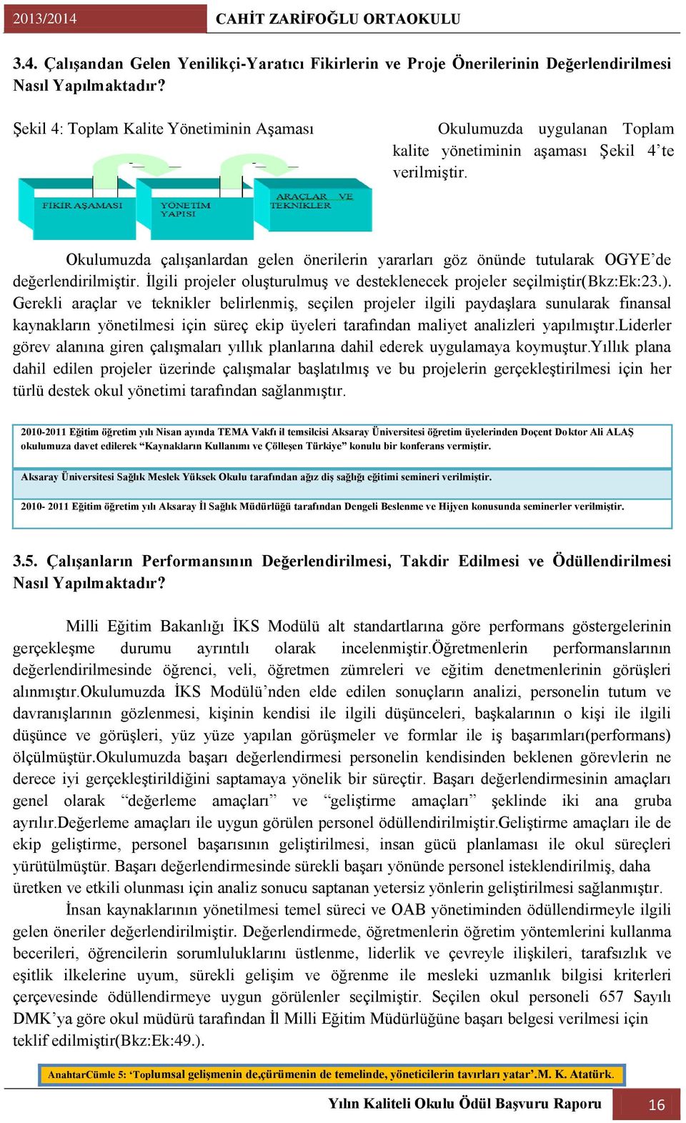 Okulumuzda çalıģanlardan gelen önerilerin yararları göz önünde tutularak OGYE de değerlendirilmiģtir. Ġlgili projeler oluģturulmuģ ve desteklenecek projeler seçilmiģtir(bkz:ek:23.).