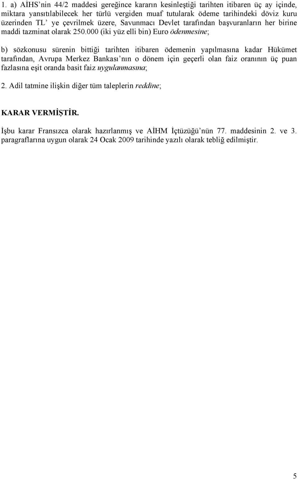 000 (iki yüz elli bin) Euro ödenmesine; b) sözkonusu sürenin bittiği tarihten itibaren ödemenin yapılmasına kadar Hükümet tarafından, Avrupa Merkez Bankası nın o dönem için geçerli olan faiz