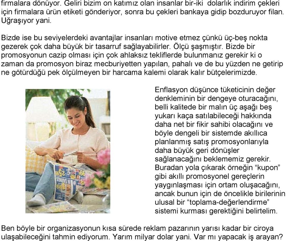 Bizde bir promosyonun cazip olması için çok ahlaksız tekliflerde bulunmanız gerekir ki o zaman da promosyon biraz mecburiyetten yapılan, pahalı ve de bu yüzden ne getirip ne götürdüğü pek ölçülmeyen