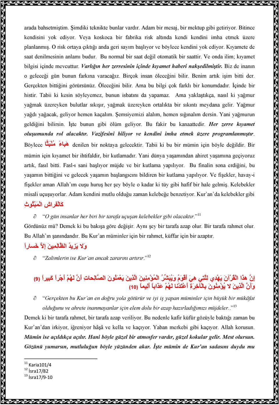 Kıyamete de saat denilmesinin anlamı budur. Bu normal bir saat değil otomatik bir saattir. Ve onda ilim; kıyamet bilgisi içinde mevcuttur. Varlığın her zerresinin içinde kıyamet haberi nakşedilmiştir.