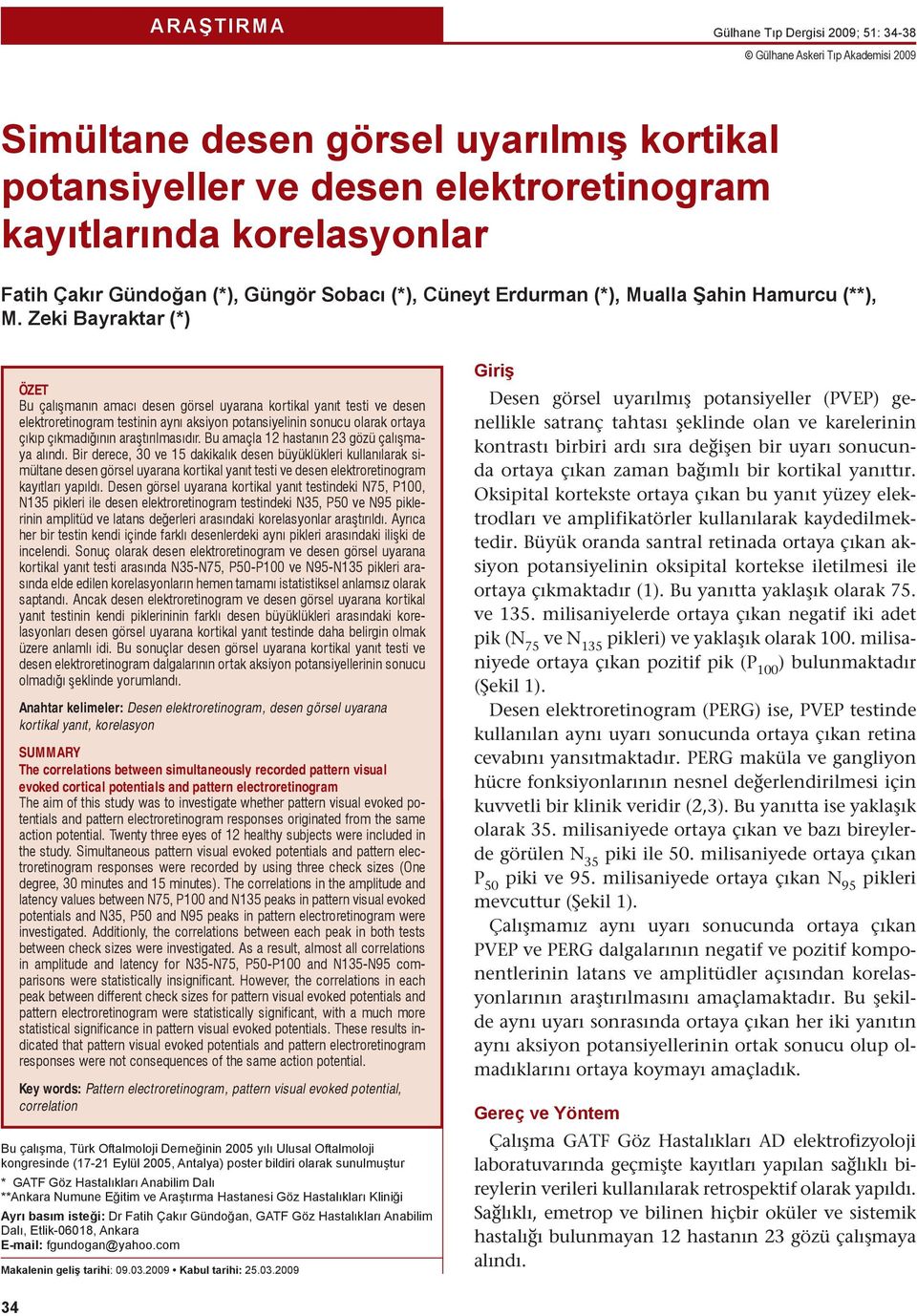 Zeki Bayraktar (*) ÖZET Bu çalışmanın amacı desen görsel uyarana kortikal yanıt testi ve desen elektroretinogram testinin aynı aksiyon potansiyelinin sonucu olarak ortaya çıkıp çıkmadığının