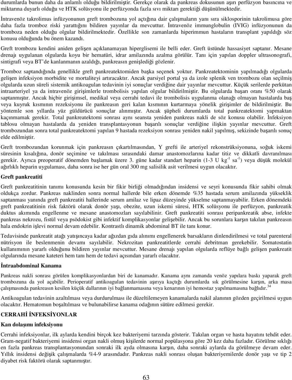 İntravenöz takrolimus infüzyonunun greft trombozuna yol açtığına dair çalışmaların yanı sıra siklosporinin takrolimusa göre daha fazla tromboz riski yarattığını bildiren yayınlar da mevcuttur.