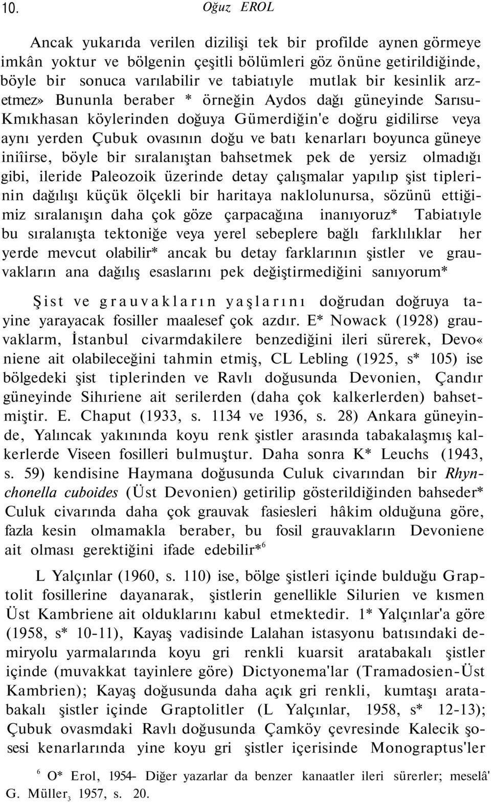 güneye iniîirse, böyle bir sıralanıştan bahsetmek pek de yersiz olmadığı gibi, ileride Paleozoik üzerinde detay çalışmalar yapılıp şist tiplerinin dağılışı küçük ölçekli bir haritaya naklolunursa,