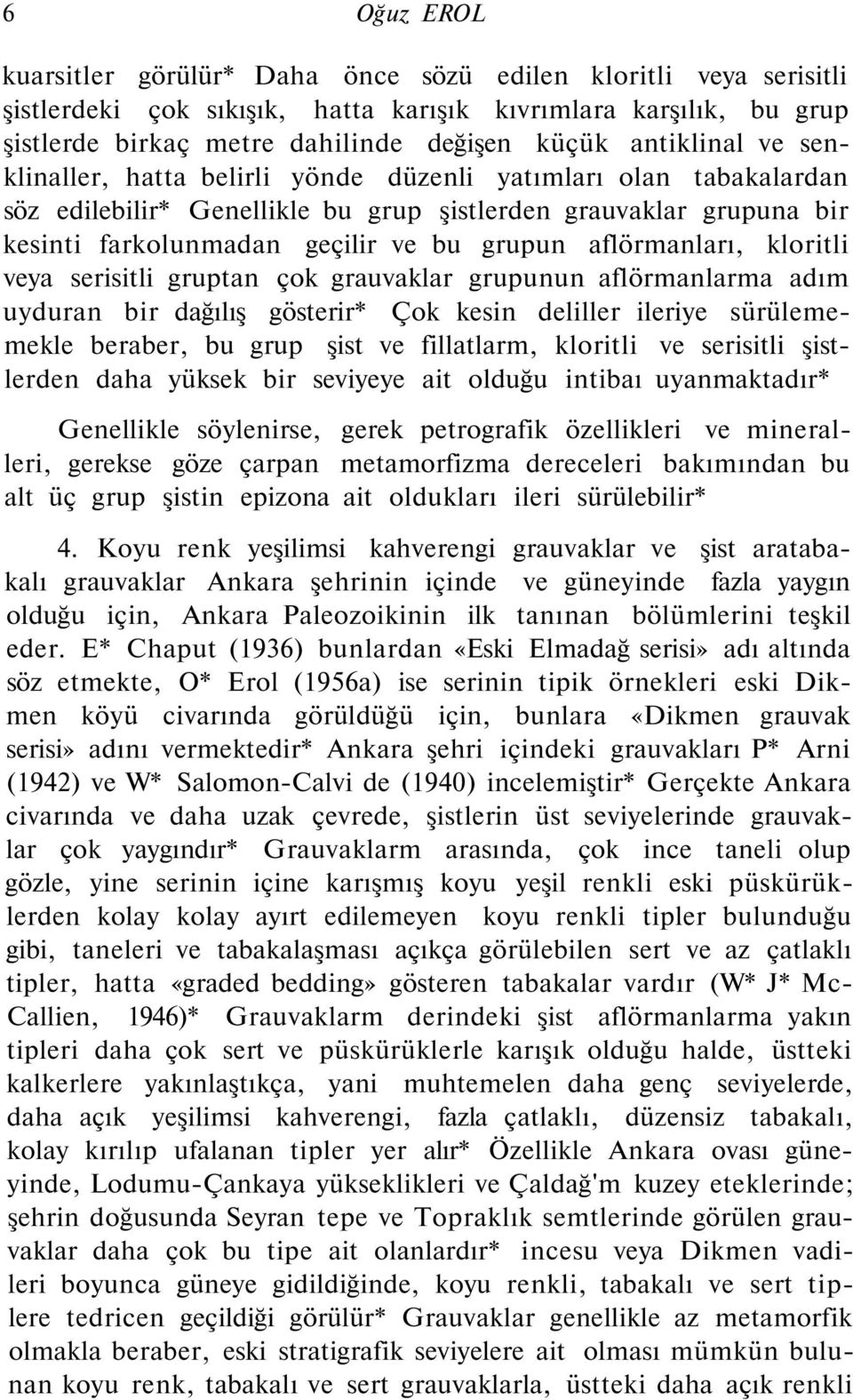 aflörmanları, kloritli veya serisitli gruptan çok grauvaklar grupunun aflörmanlarma adım uyduran bir dağılış gösterir* Çok kesin deliller ileriye sürülememekle beraber, bu grup şist ve fillatlarm,