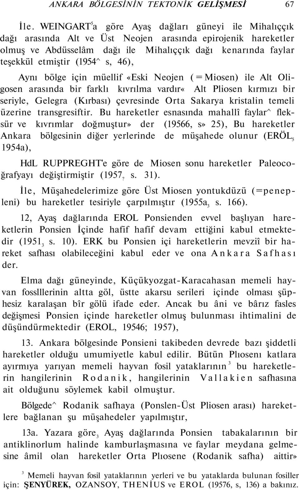 (1954^ s, 46), Aynı bölge için müellif «Eski Neojen ( = Miosen) ile Alt Oligosen arasında bir farklı kıvrılma vardır«alt Pliosen kırmızı bir seriyle, Gelegra (Kırbası) çevresinde Orta Sakarya