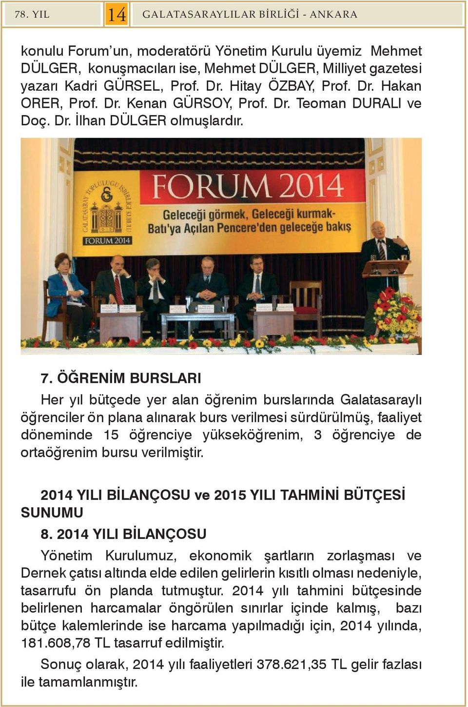 ÖĞRENİM BURSLARI Her yıl bütçede yer alan öğrenim burslarında Galatasaraylı öğrenciler ön plana alınarak burs verilmesi sürdürülmüş, faaliyet döneminde 15 öğrenciye yükseköğrenim, 3 öğrenciye de