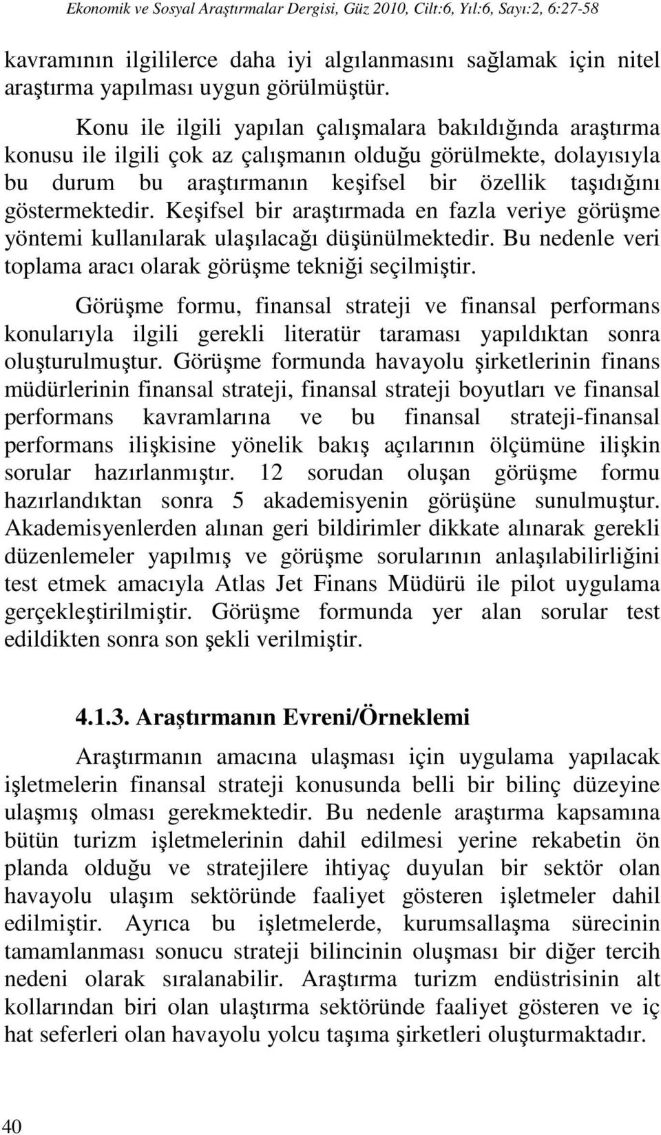 Keşifsel bir araştırmada en fazla veriye görüşme yöntemi kullanılarak ulaşılacağı düşünülmektedir. Bu nedenle veri toplama aracı olarak görüşme tekniği seçilmiştir.