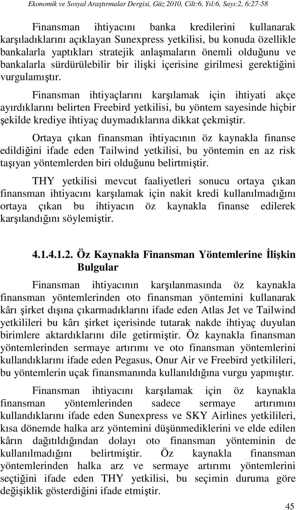 Finansman ihtiyaçlarını karşılamak için ihtiyati akçe ayırdıklarını belirten Freebird yetkilisi, bu yöntem sayesinde hiçbir şekilde krediye ihtiyaç duymadıklarına dikkat çekmiştir.