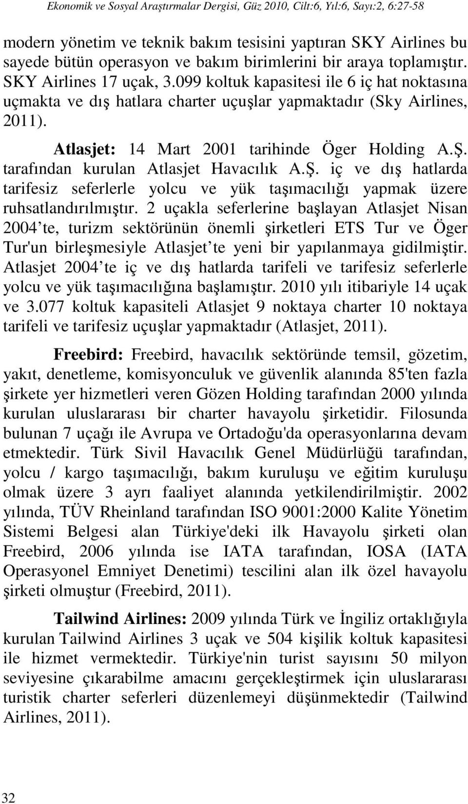 tarafından kurulan Atlasjet Havacılık A.Ş. iç ve dış hatlarda tarifesiz seferlerle yolcu ve yük taşımacılığı yapmak üzere ruhsatlandırılmıştır.