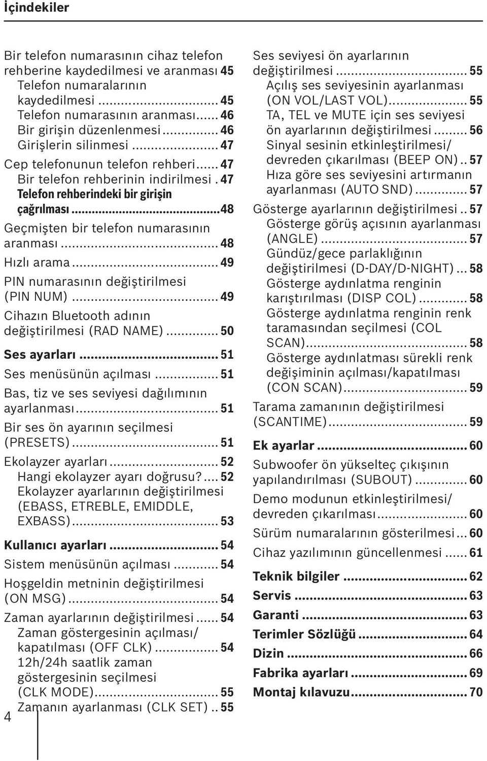 .. 48 Hızlı arama... 49 PIN numarasının değiştirilmesi (PIN NUM)... 49 Cihazın Bluetooth adının değiştirilmesi (RAD NAME)... 50 Ses ayarları... 51 Ses menüsünün açılması.