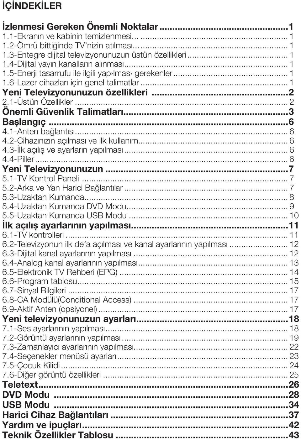 ..3 Başlangıç...6 4.1-Anten bağlantısı... 6 4.2-Cihazınızın açılması ve ilk kullanım... 6 4.3-İlk açılış ve ayarların yapılması... 6 4.4-Piller... 6 Yeni Televizyonunuzun...7 5.1-TV Kontrol Paneli.