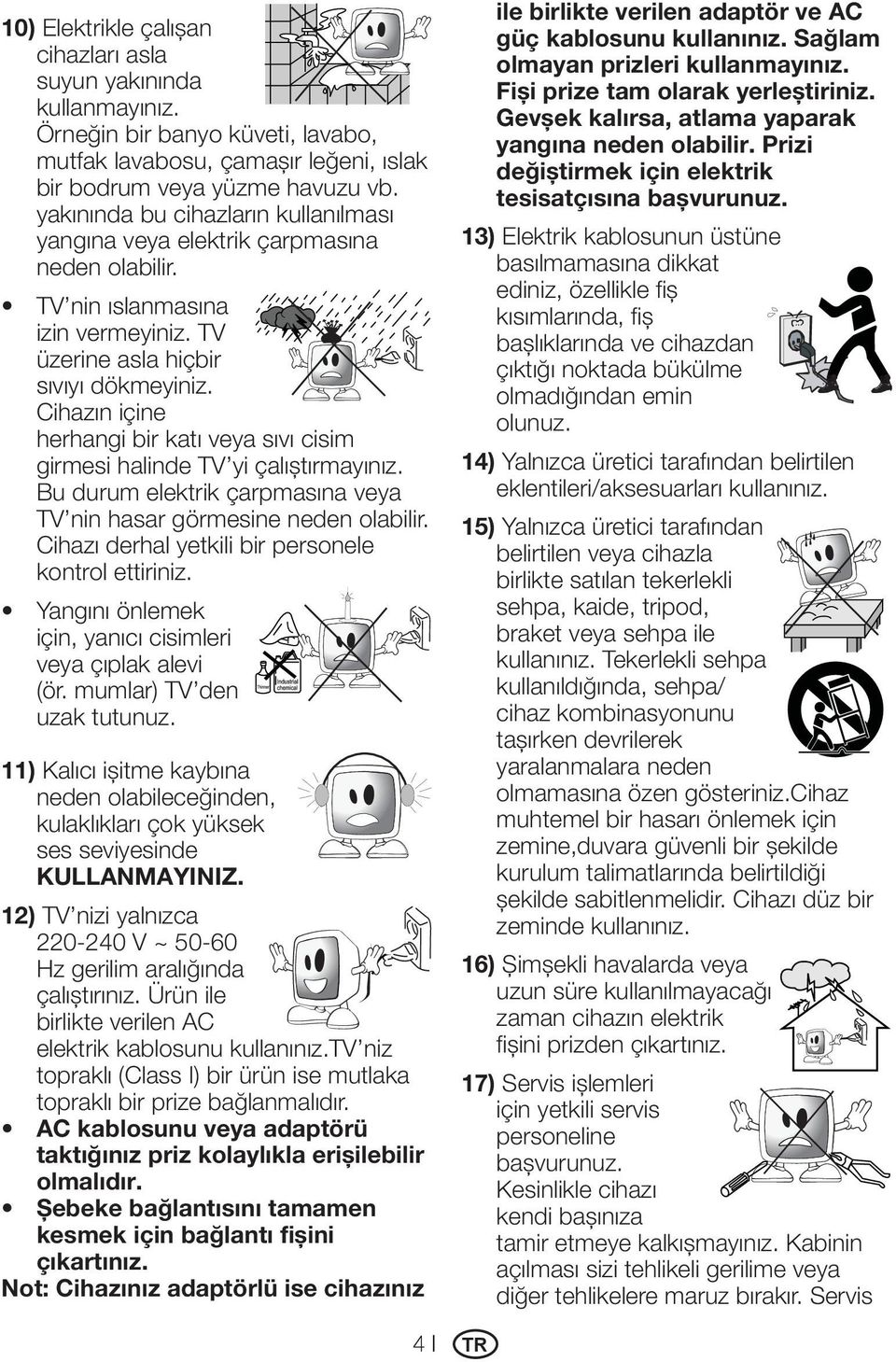 Cihazın içine herhangi bir katı veya sıvı cisim girmesi halinde TV yi çalıştırmayınız. Bu durum elektrik çarpmasına veya TV nin hasar görmesine neden olabilir.