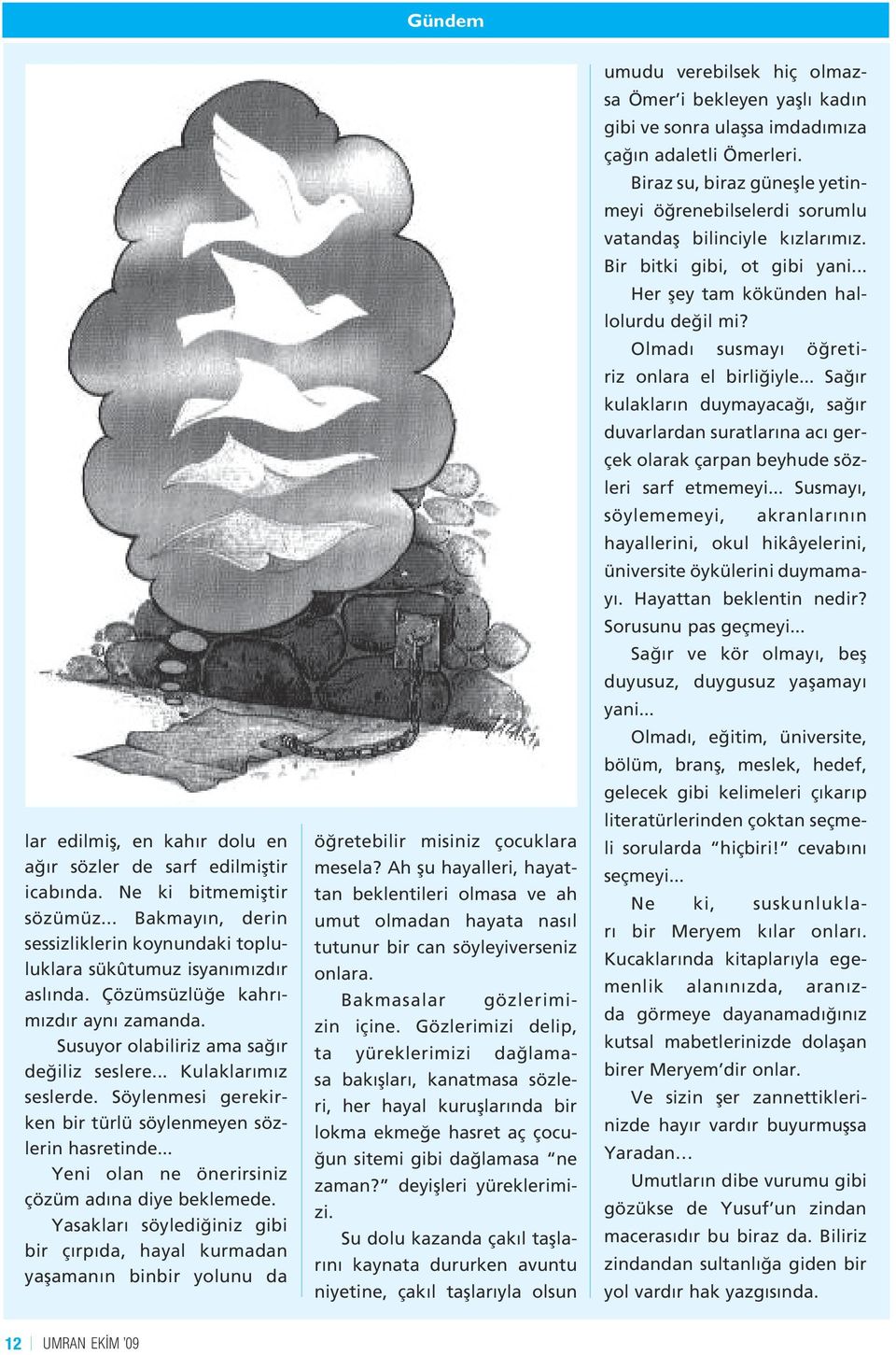 .. Yeni olan ne önerirsiniz çözüm adına diye beklemede. Yasakları söylediğiniz gibi bir çırpıda, hayal kurmadan yaşamanın binbir yolunu da öğretebilir misiniz çocuklara mesela?