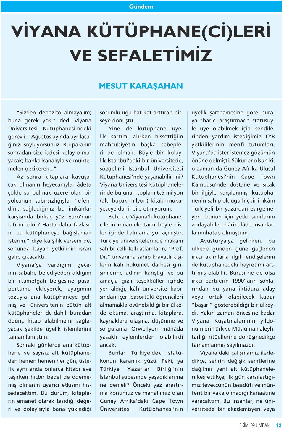 .. Az sonra kitaplara kavuşacak olmanın heyecanıyla, âdeta çölde su bulmak üzere olan bir yolcunun sabırsızlığıyla, efendim, sağladığınız bu imkânlar karşısında birkaç yüz Euro nun lafı mı olur?