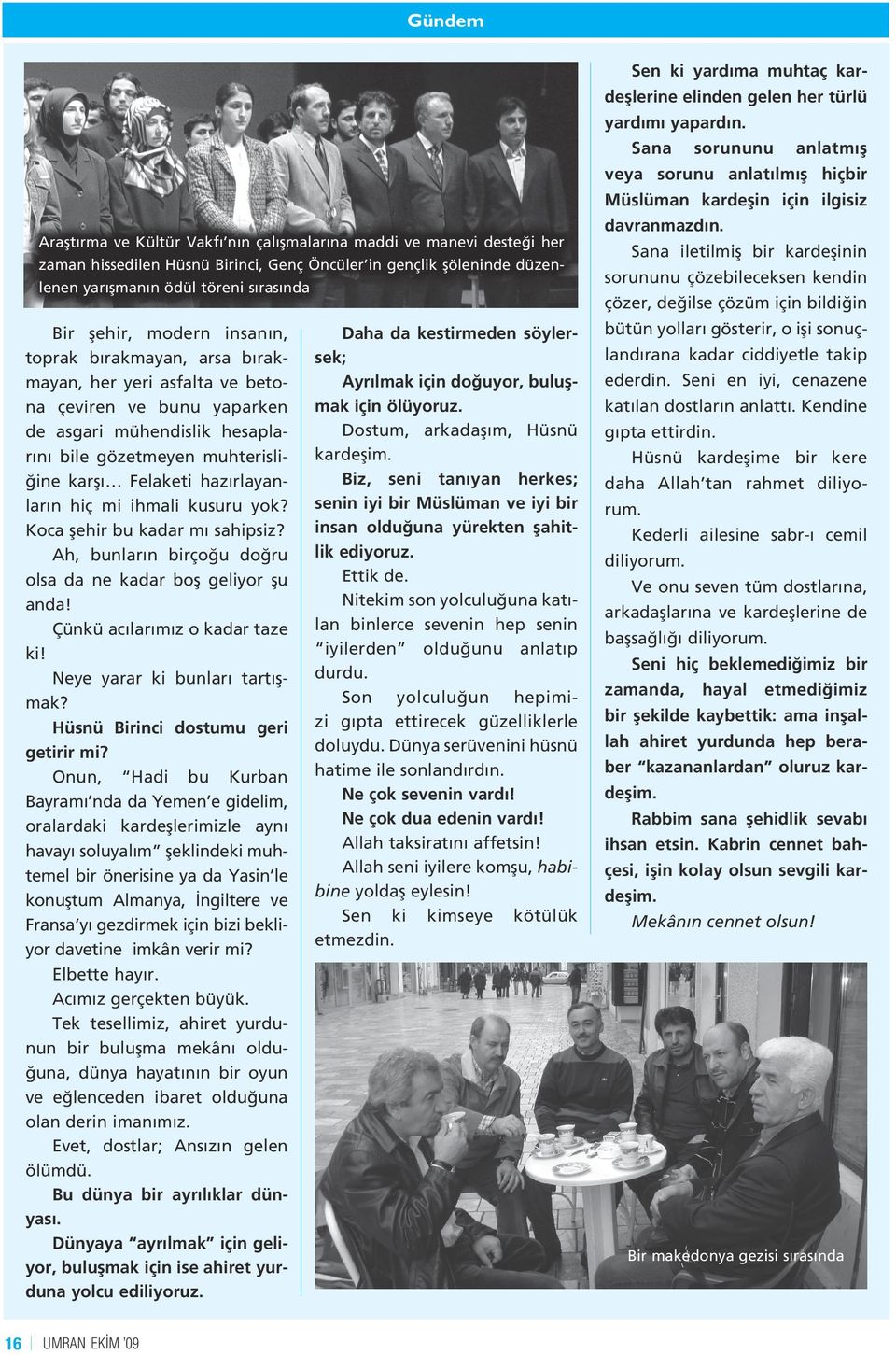 hiç mi ihmali kusuru yok? Koca şehir bu kadar mı sahipsiz? Ah, bunların birçoğu doğru olsa da ne kadar boş geliyor şu anda! Çünkü acılarımız o kadar taze ki! Neye yarar ki bunları tartışmak?