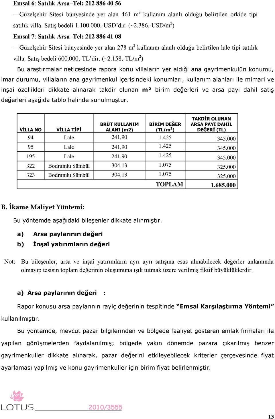 158,-TL/m 2 ) Bu araştırmalar neticesinde rapora konu villaların yer aldığı ana gayrimenkulün konumu, imar durumu, villaların ana gayrimenkul içerisindeki konumları, kullanım alanları ile mimari ve