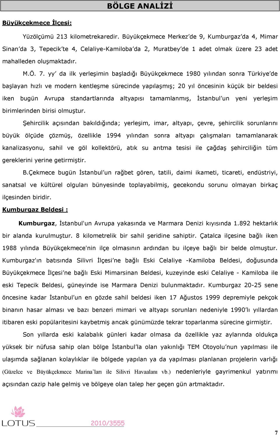 yy da ilk yerleşimin başladığı Büyükçekmece 1980 yılından sonra Türkiye de başlayan hızlı ve modern kentleşme sürecinde yapılaşmış; 20 yıl öncesinin küçük bir beldesi iken bugün Avrupa