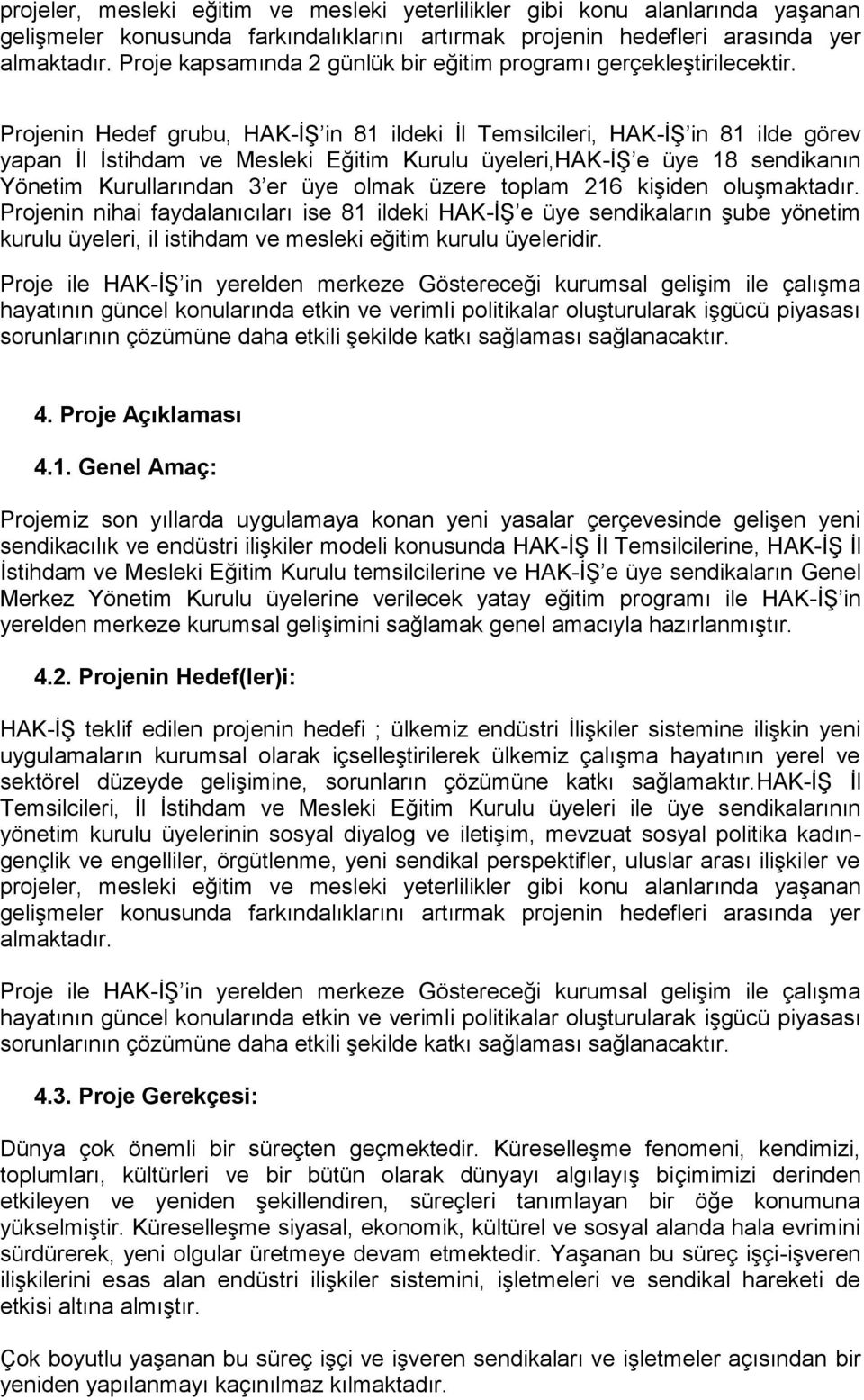 Projenin Hedef grubu, HAK-İŞ in 81 ildeki İl Temsilcileri, HAK-İŞ in 81 ilde görev yapan İl İstihdam ve Mesleki Eğitim Kurulu üyeleri,hak-iş e üye 18 sendikanın Yönetim Kurullarından 3 er üye olmak