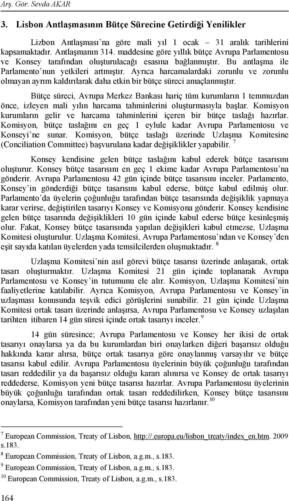 Ayrıca harcamalardaki zorunlu ve zorunlu olmayan ayrım kaldırılarak daha etkin bir bütçe süreci amaçlanmıştır.