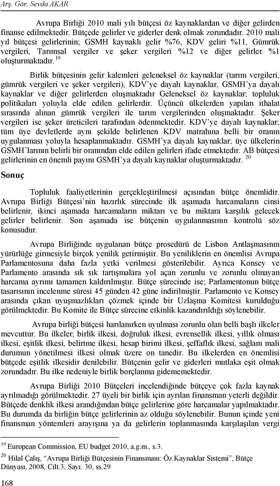 19 Birlik bütçesinin gelir kalemleri geleneksel öz kaynaklar (tarım vergileri, gümrük vergileri ve şeker vergileri), KDV ye dayalı kaynaklar, GSMH ya dayalı kaynaklar ve diğer gelirlerden