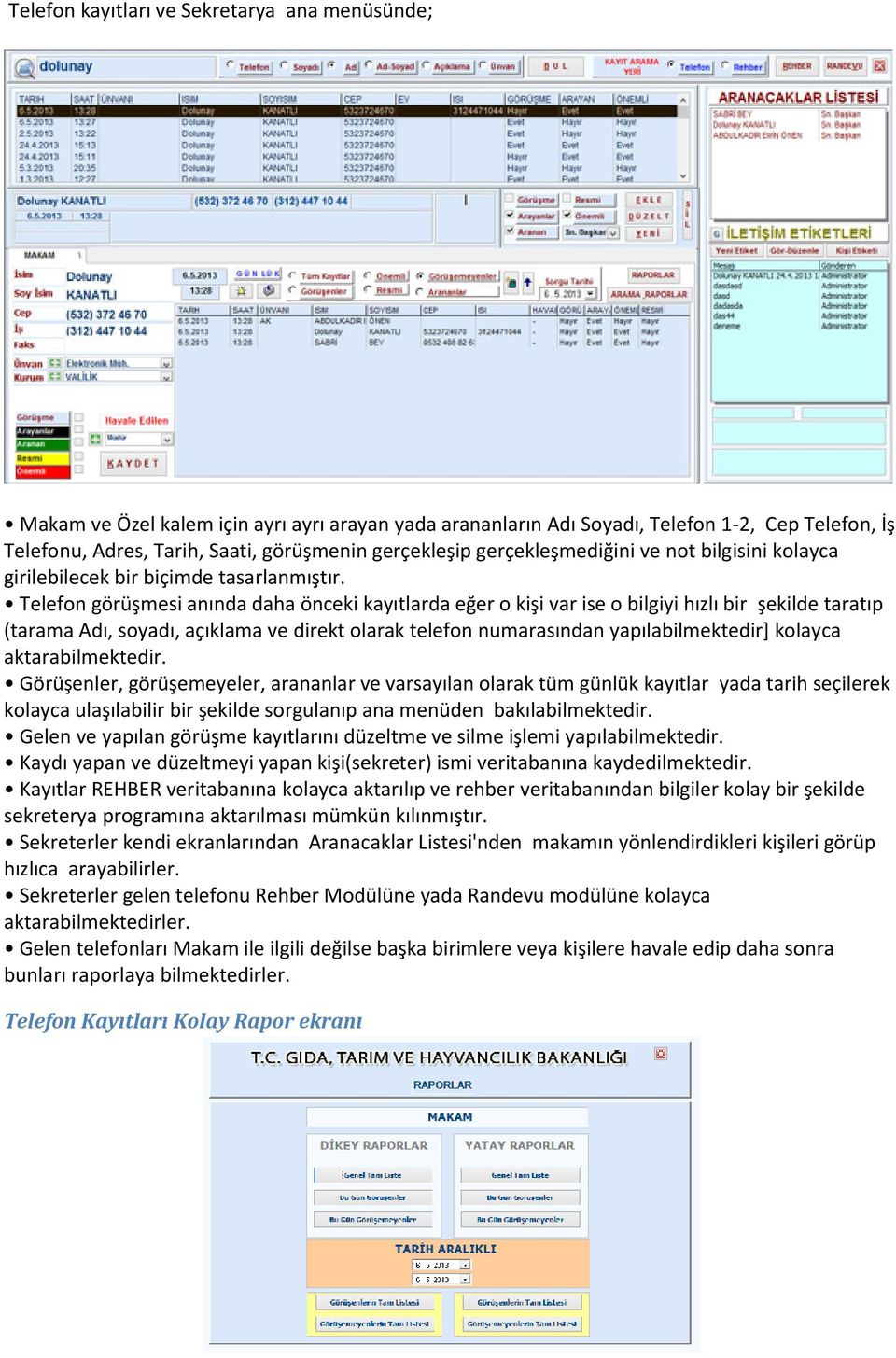 Telefon görüşmesi anında daha önceki kayıtlarda eğer o kişi var ise o bilgiyi hızlı bir şekilde taratıp (tarama Adı, soyadı, açıklama ve direkt olarak telefon numarasından yapılabilmektedir] kolayca