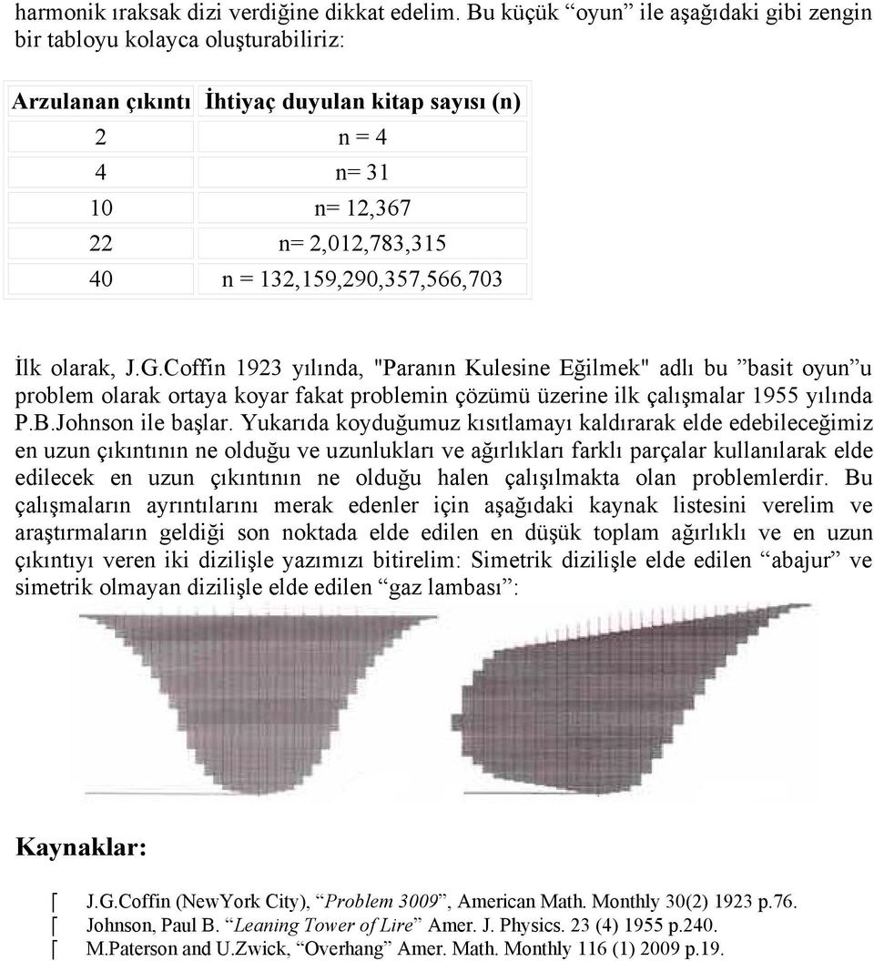 132,159,290,357,566,703 İlk olarak, J.G.Coffin 1923 yılında, "Paranın Kulesine Eğilmek" adlı bu basit oyun u problem olarak ortaya koyar fakat problemin çözümü üzerine ilk çalışmalar 1955 yılında P.B.