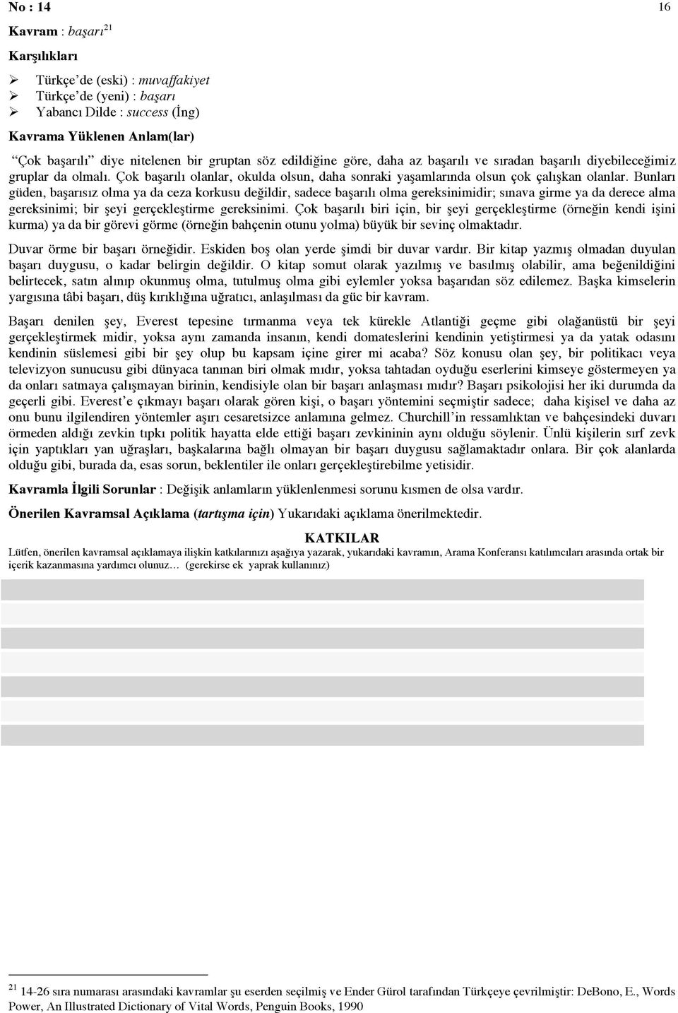 Bunları güden, başarısız olma ya da ceza korkusu değildir, sadece başarılı olma gereksinimidir; sınava girme ya da derece alma gereksinimi; bir şeyi gerçekleştirme gereksinimi.