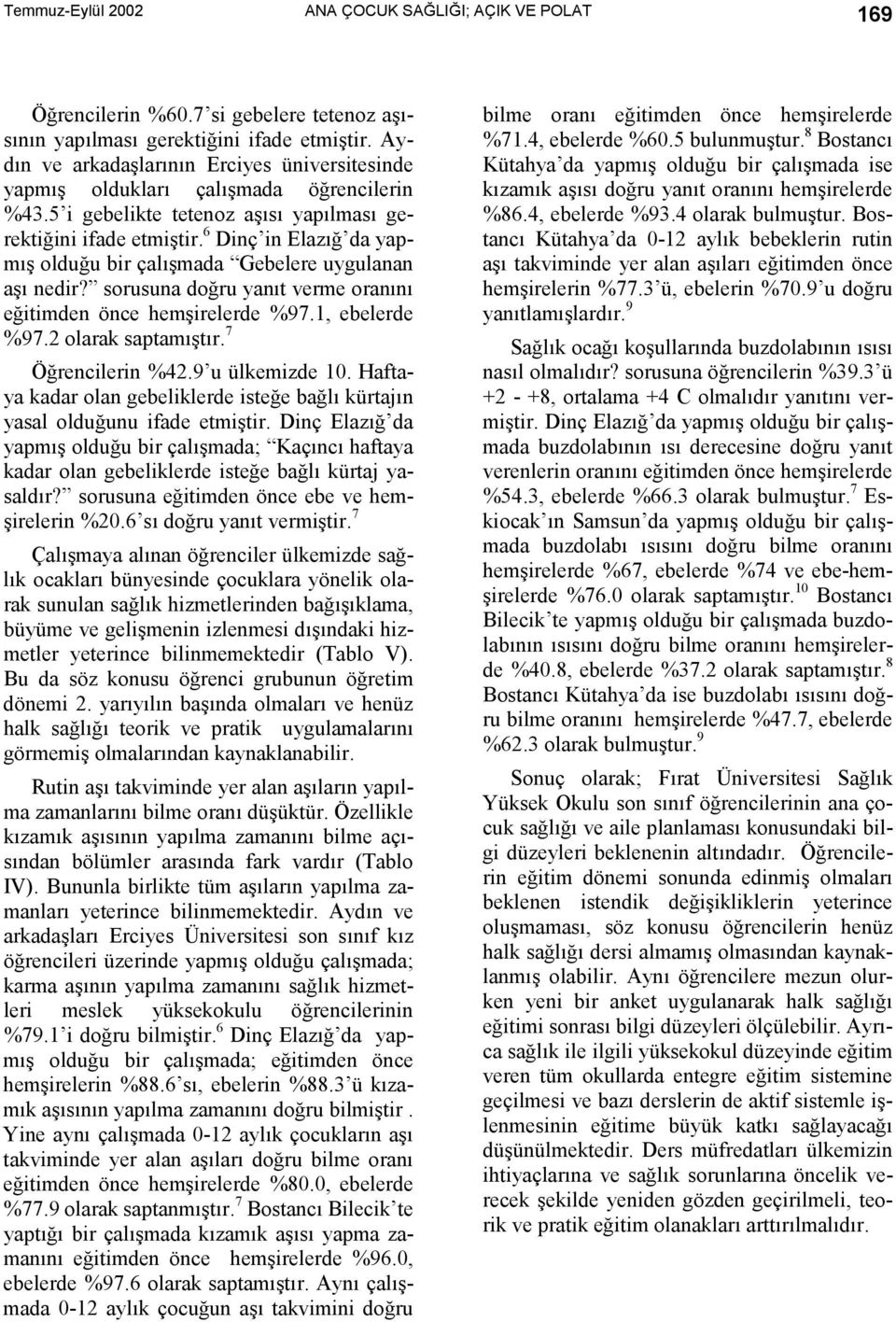 Diç i Elazõğ da yapmõş olduğu bir çalõşmada Gebelere uygulaa aşõ edir? sorusua doğru yaõt verme oraõõ eğitimde öce hemşirelerde.1, ebelerde.2 olarak saptamõştõr. Öğrecileri 2. u ülkemizde.