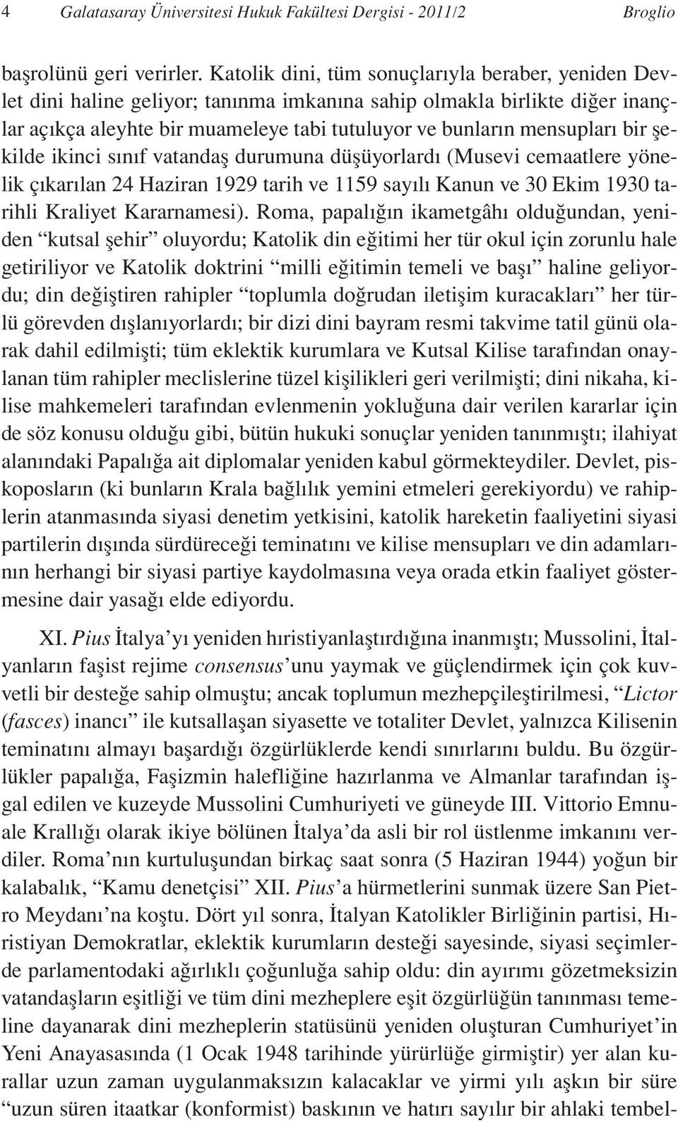 bir şekilde ikinci sınıf vatandaş durumuna düşüyorlardı (Musevi cemaatlere yönelik çıkarılan 24 Haziran 1929 tarih ve 1159 sayılı Kanun ve 30 Ekim 1930 tarihli Kraliyet Kararnamesi).