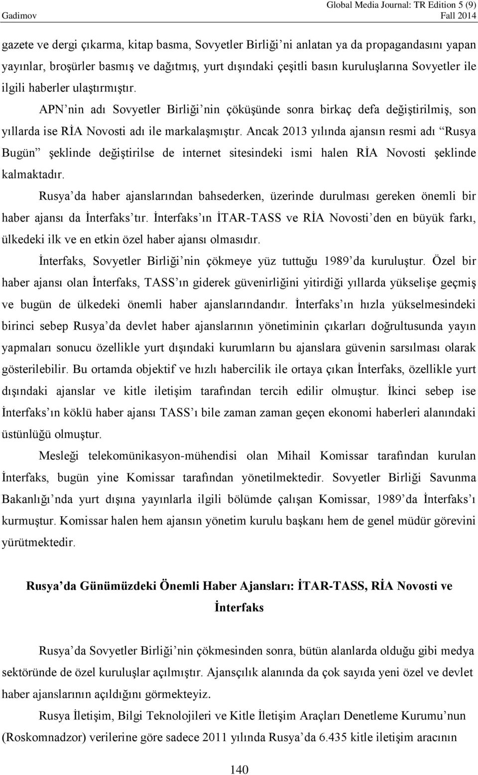 Ancak 2013 yılında ajansın resmi adı Rusya Bugün şeklinde değiştirilse de internet sitesindeki ismi halen RİA Novosti şeklinde kalmaktadır.