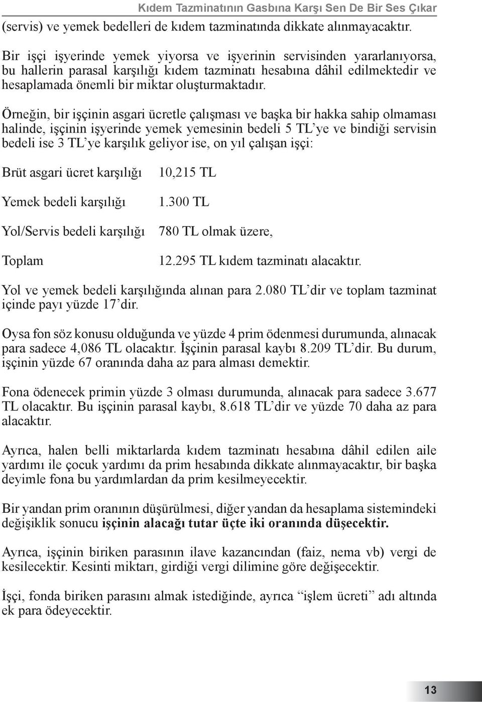 Örneğin, bir işçinin asgari ücretle çalışması ve başka bir hakka sahip olmaması halinde, işçinin işyerinde yemek yemesinin bedeli 5 TL ye ve bindiği servisin bedeli ise 3 TL ye karşılık geliyor ise,