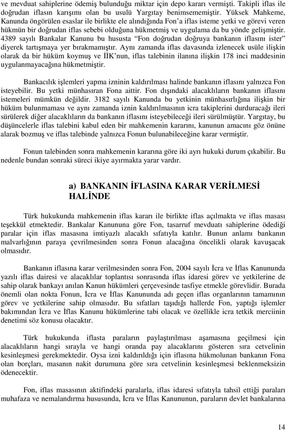 4389 sayılı Bankalar Kanunu bu hususta Fon doğrudan doğruya bankanın iflasını ister diyerek tartışmaya yer bırakmamıştır.