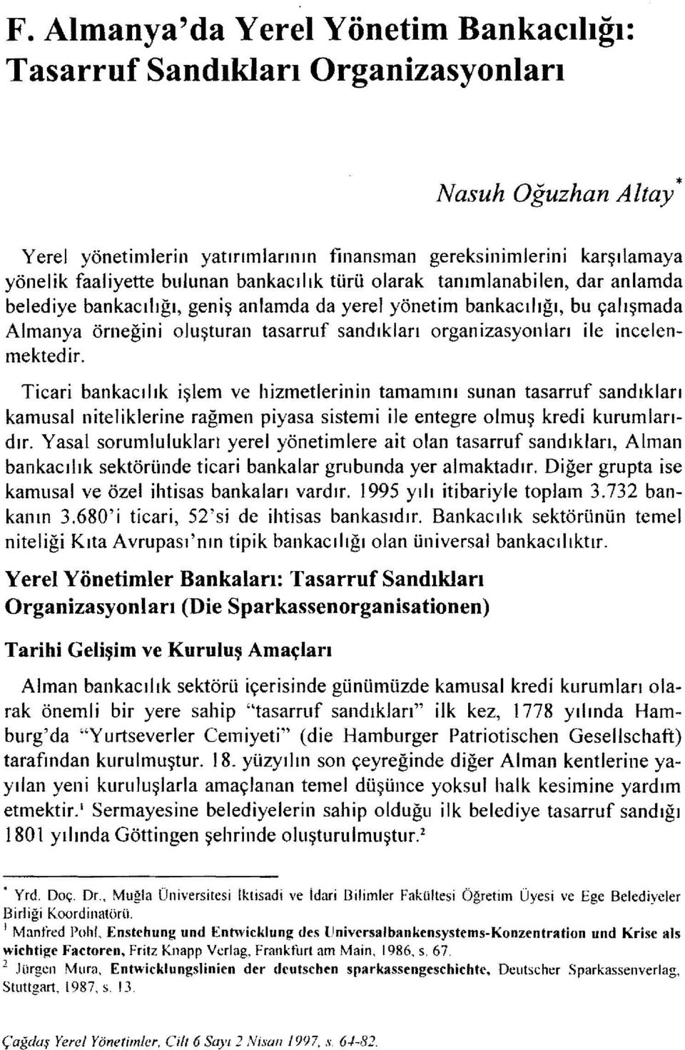 incelenmektedjr. Ticari bankacılık işlem ve hizmetlerinin tamamını sunan tasarruf sandıkları kamusal niteliklerine rağmen piyasa sistemi ile entegre olmuş kredi kurumlarıdır.