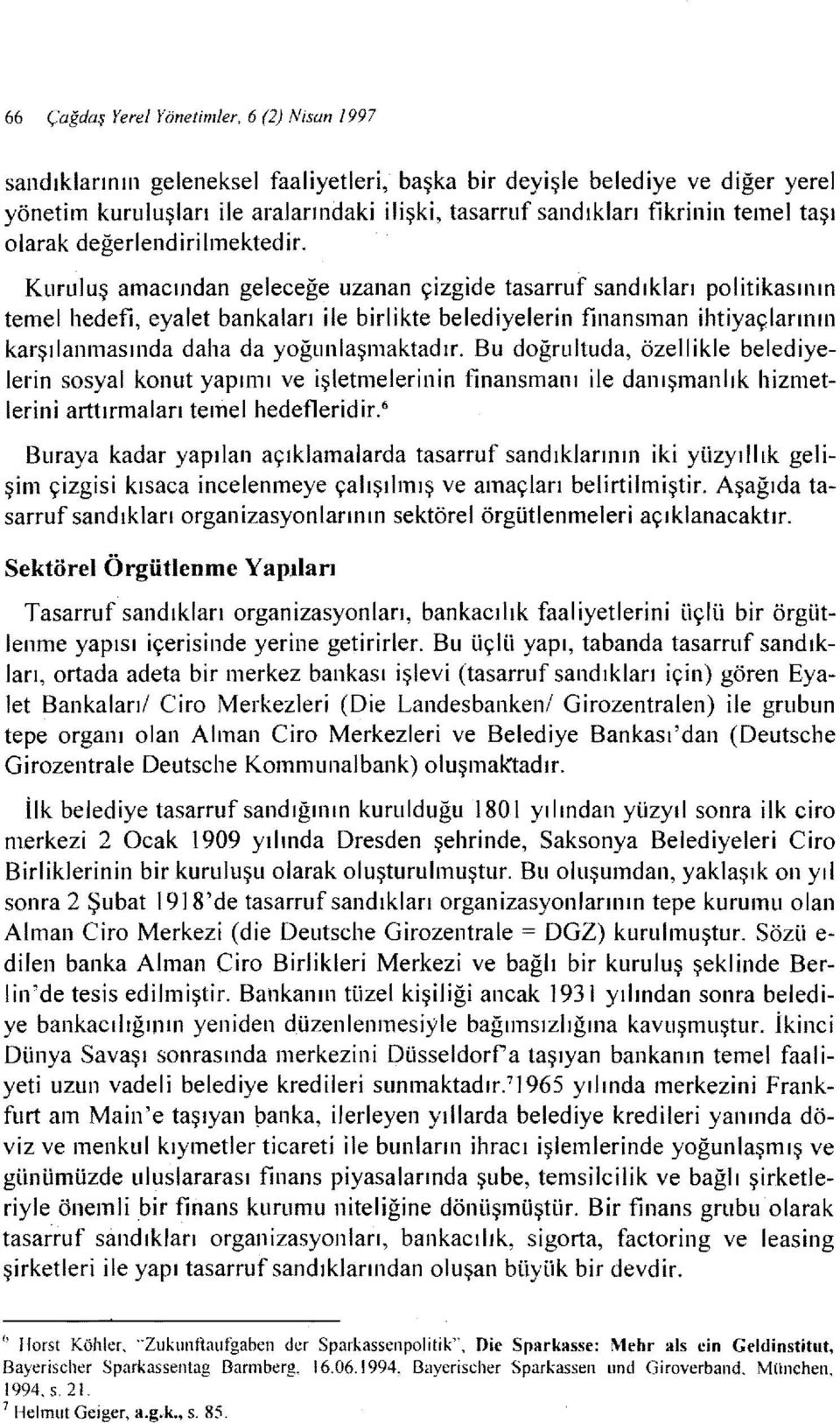 Kuruluş amacından geleceğe uzanan çizgide tasarruf sandıkları politikasının temel hedefi, eyalet bankaları ile birlikte belediyelerin finansman ihtiyaçlarının karşılanmasında daha da yoğunlaşmaktadır.